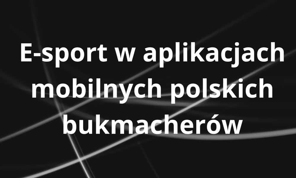 E-sport w aplikacjach mobilnych polskich bukmacherów